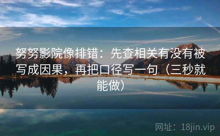 努努影院像排错：先查相关有没有被写成因果，再把口径写一句（三秒就能做）