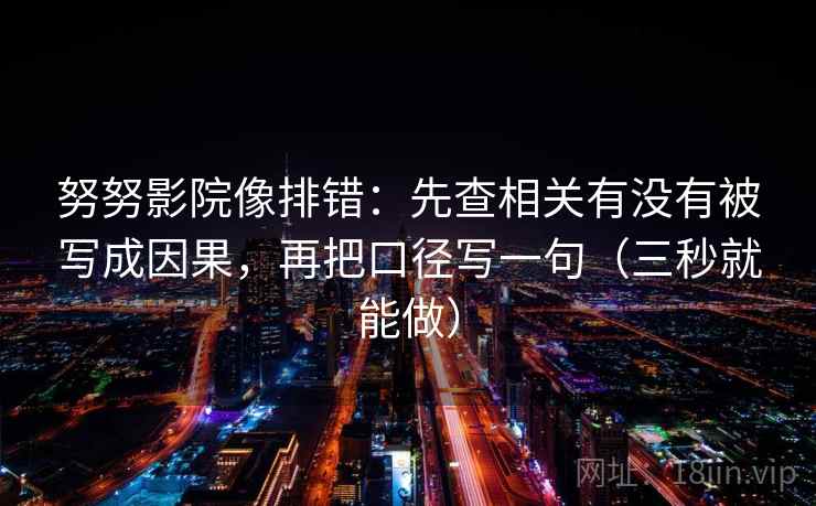努努影院像排错：先查相关有没有被写成因果，再把口径写一句（三秒就能做）