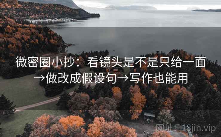 微密圈小抄：看镜头是不是只给一面→做改成假设句→写作也能用