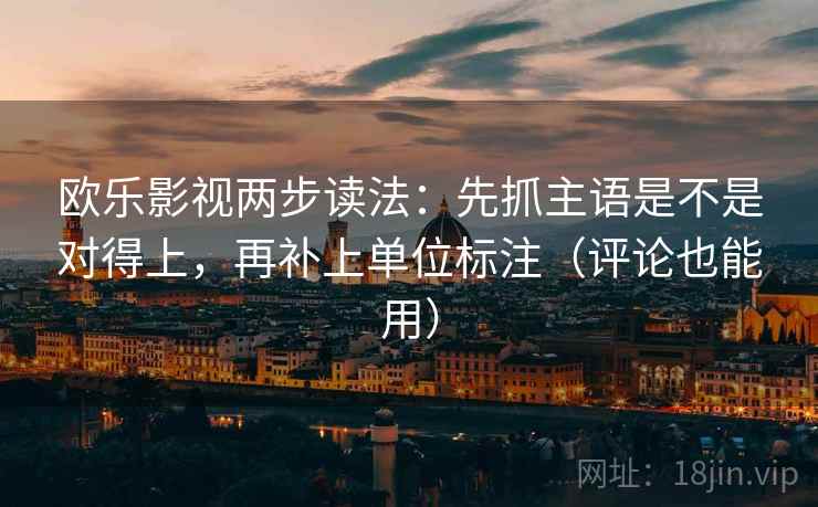 欧乐影视两步读法：先抓主语是不是对得上，再补上单位标注（评论也能用）