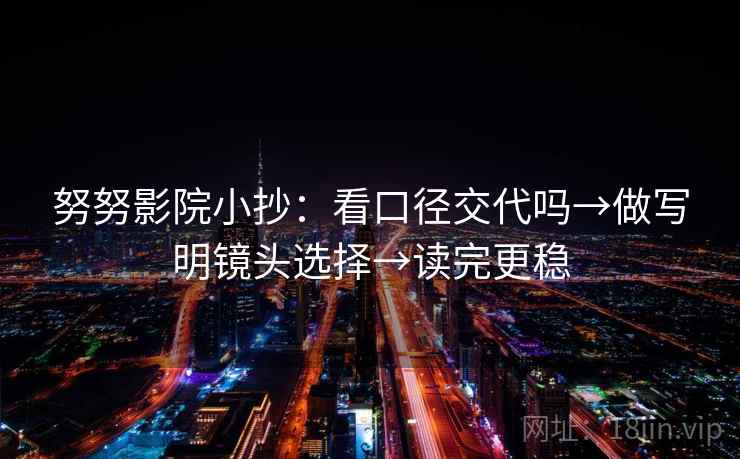 努努影院小抄：看口径交代吗→做写明镜头选择→读完更稳