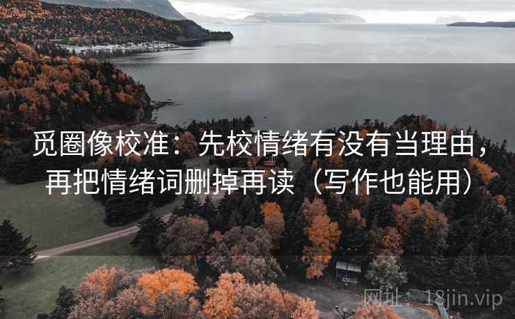 觅圈像校准：先校情绪有没有当理由，再把情绪词删掉再读（写作也能用）