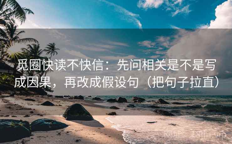 觅圈快读不快信：先问相关是不是写成因果，再改成假设句（把句子拉直）