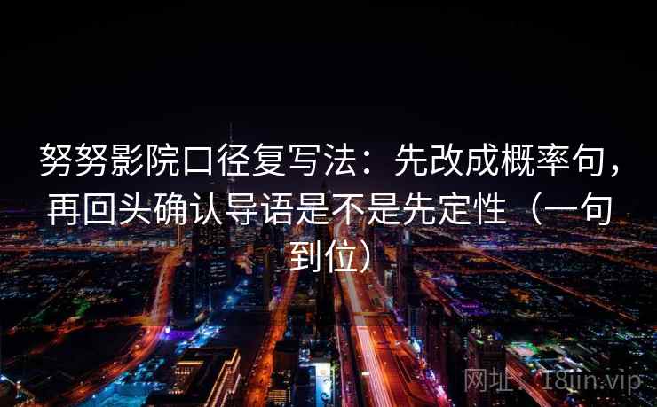努努影院口径复写法：先改成概率句，再回头确认导语是不是先定性（一句到位）