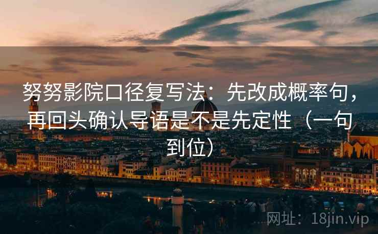 努努影院口径复写法：先改成概率句，再回头确认导语是不是先定性（一句到位）