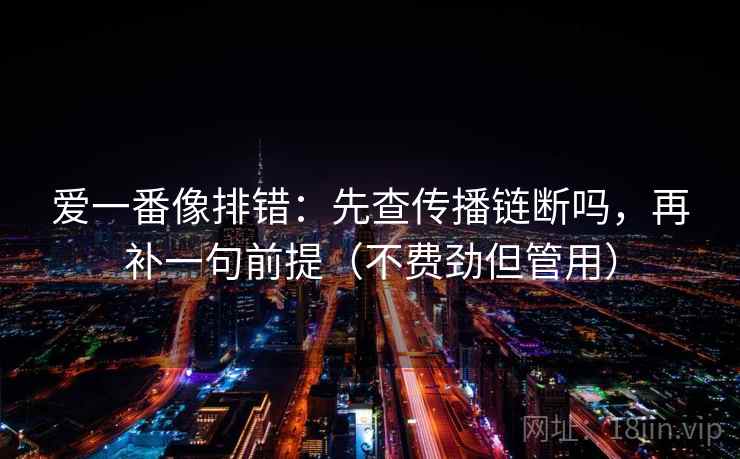 爱一番像排错：先查传播链断吗，再补一句前提（不费劲但管用）