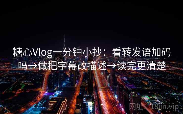 糖心Vlog一分钟小抄：看转发语加码吗→做把字幕改描述→读完更清楚