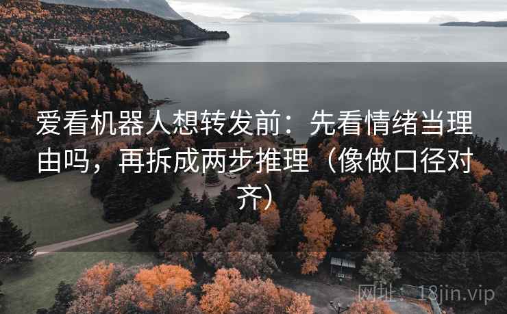 爱看机器人想转发前：先看情绪当理由吗，再拆成两步推理（像做口径对齐）