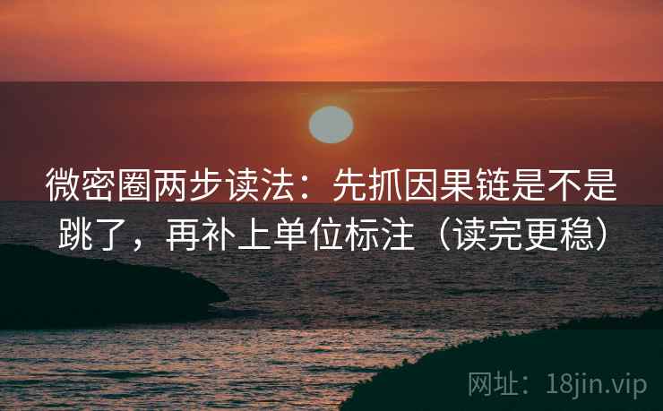 微密圈两步读法：先抓因果链是不是跳了，再补上单位标注（读完更稳）