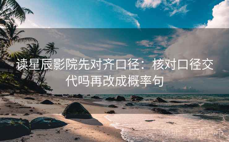 读星辰影院先对齐口径：核对口径交代吗再改成概率句