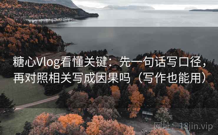 糖心Vlog看懂关键：先一句话写口径，再对照相关写成因果吗（写作也能用）