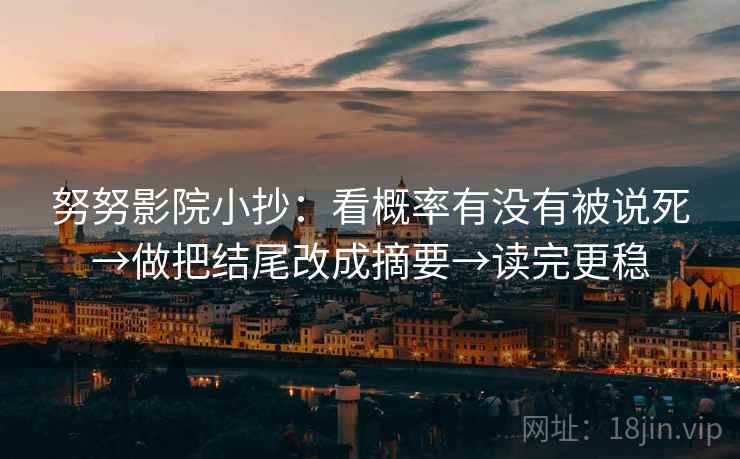 努努影院小抄：看概率有没有被说死→做把结尾改成摘要→读完更稳