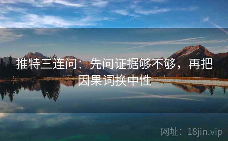 推特三连问：先问证据够不够，再把因果词换中性