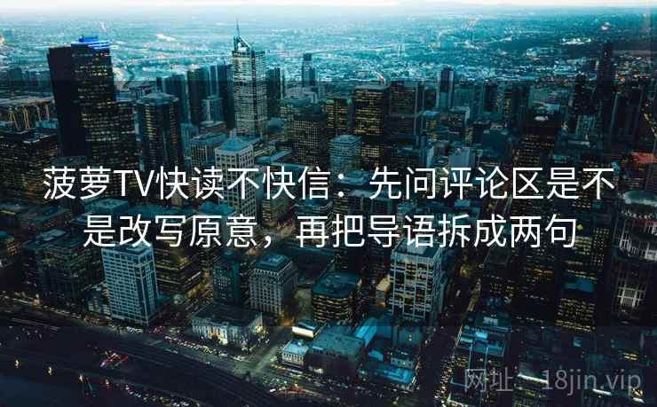 菠萝TV快读不快信：先问评论区是不是改写原意，再把导语拆成两句