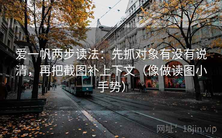 爱一帆两步读法：先抓对象有没有说清，再把截图补上下文（像做读图小手势）