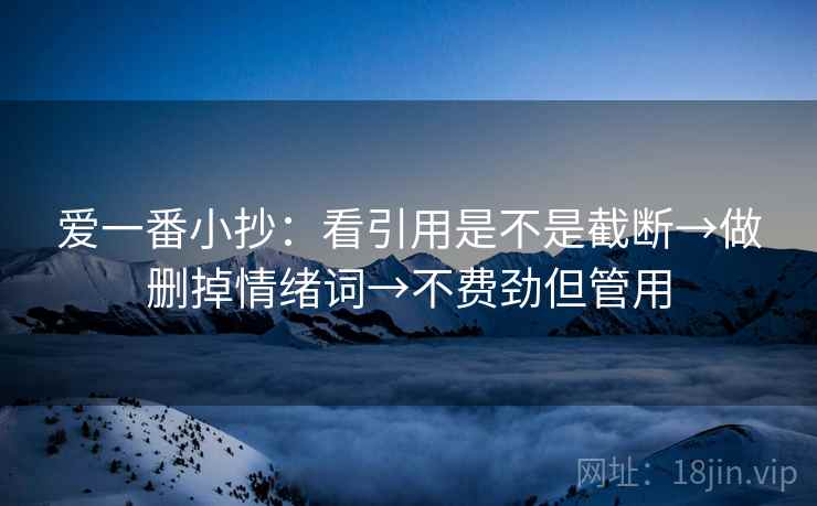 爱一番小抄：看引用是不是截断→做删掉情绪词→不费劲但管用