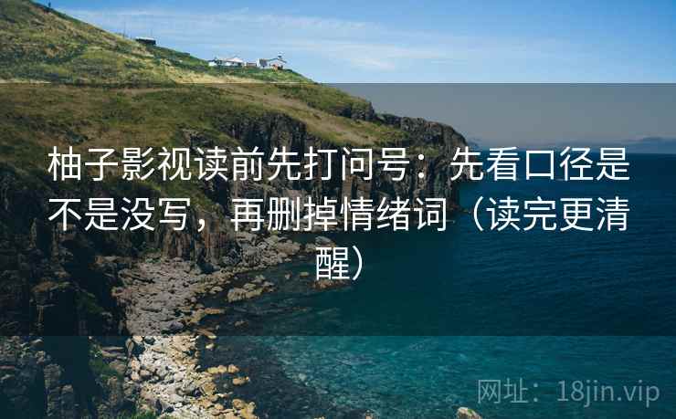 柚子影视读前先打问号：先看口径是不是没写，再删掉情绪词（读完更清醒）