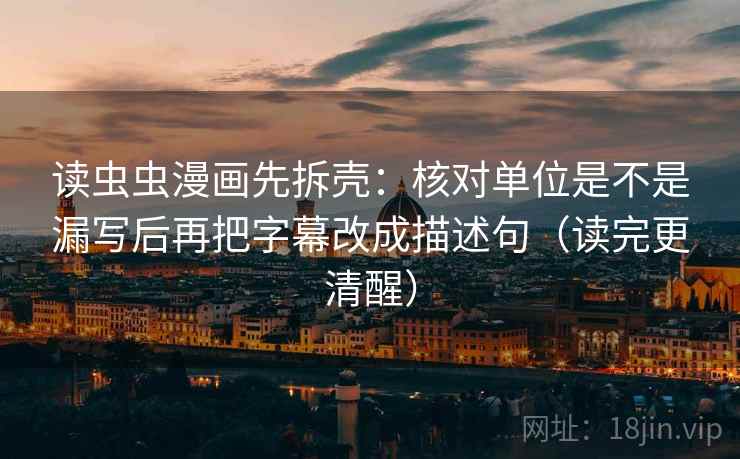读虫虫漫画先拆壳：核对单位是不是漏写后再把字幕改成描述句（读完更清醒）