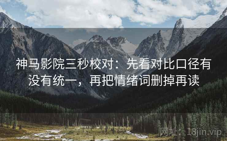 神马影院三秒校对：先看对比口径有没有统一，再把情绪词删掉再读