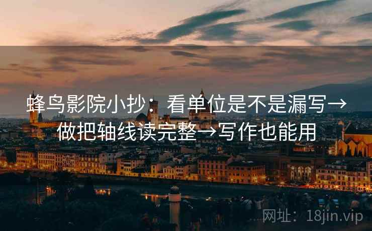 蜂鸟影院小抄：看单位是不是漏写→做把轴线读完整→写作也能用