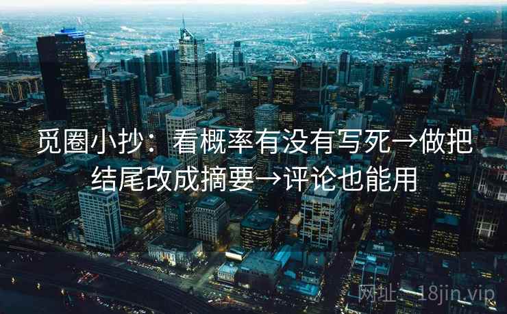 觅圈小抄：看概率有没有写死→做把结尾改成摘要→评论也能用