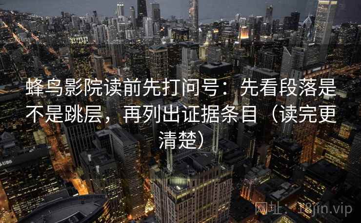 蜂鸟影院读前先打问号：先看段落是不是跳层，再列出证据条目（读完更清楚）