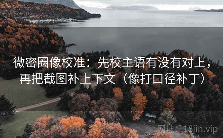 微密圈像校准：先校主语有没有对上，再把截图补上下文（像打口径补丁）