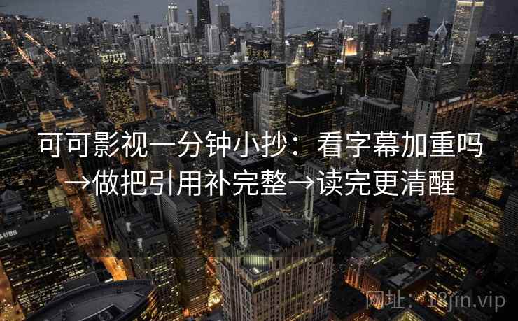 可可影视一分钟小抄：看字幕加重吗→做把引用补完整→读完更清醒
