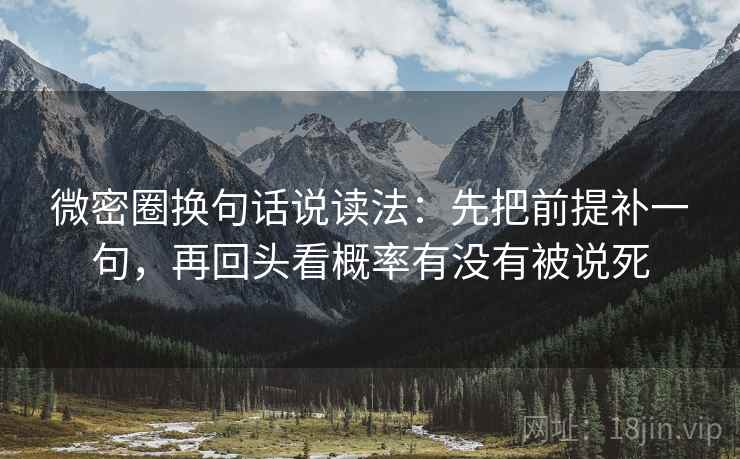 微密圈换句话说读法：先把前提补一句，再回头看概率有没有被说死