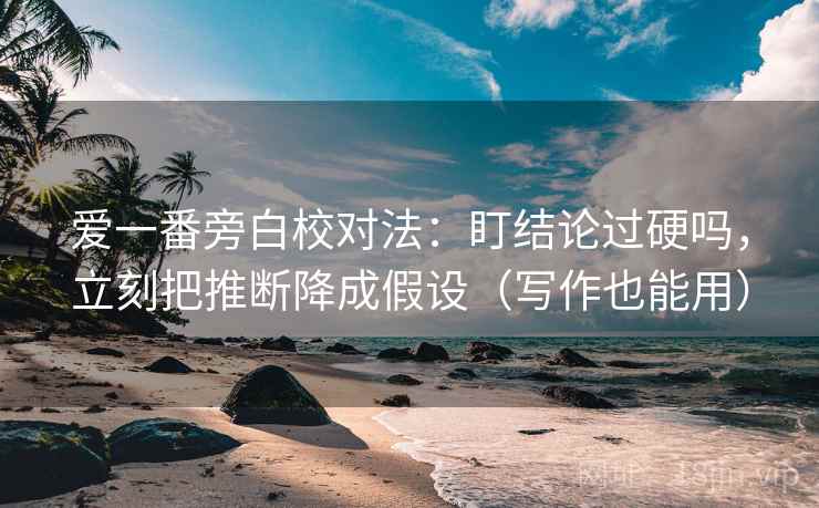 爱一番旁白校对法：盯结论过硬吗，立刻把推断降成假设（写作也能用）