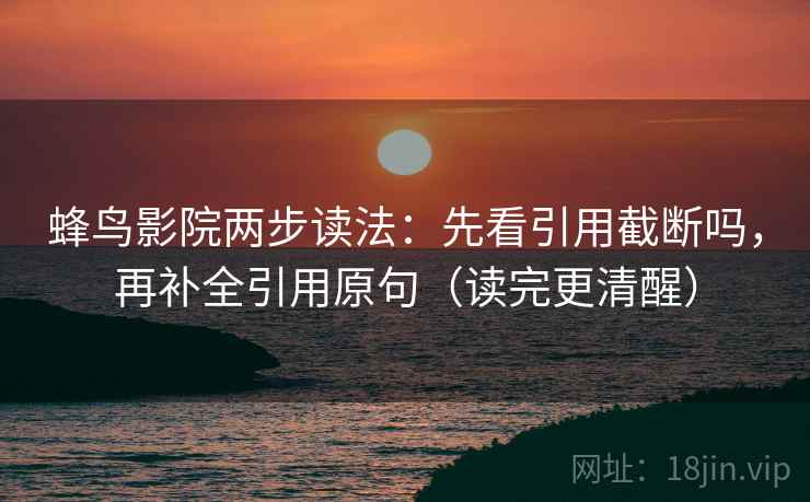 蜂鸟影院两步读法：先看引用截断吗，再补全引用原句（读完更清醒）