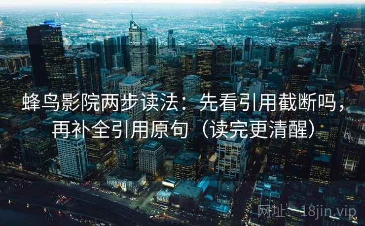 蜂鸟影院两步读法：先看引用截断吗，再补全引用原句（读完更清醒）
