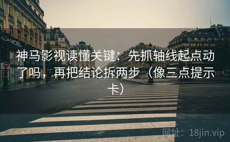 神马影视读懂关键：先抓轴线起点动了吗，再把结论拆两步（像三点提示卡）