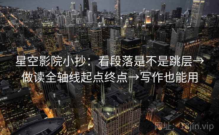 星空影院小抄：看段落是不是跳层→做读全轴线起点终点→写作也能用